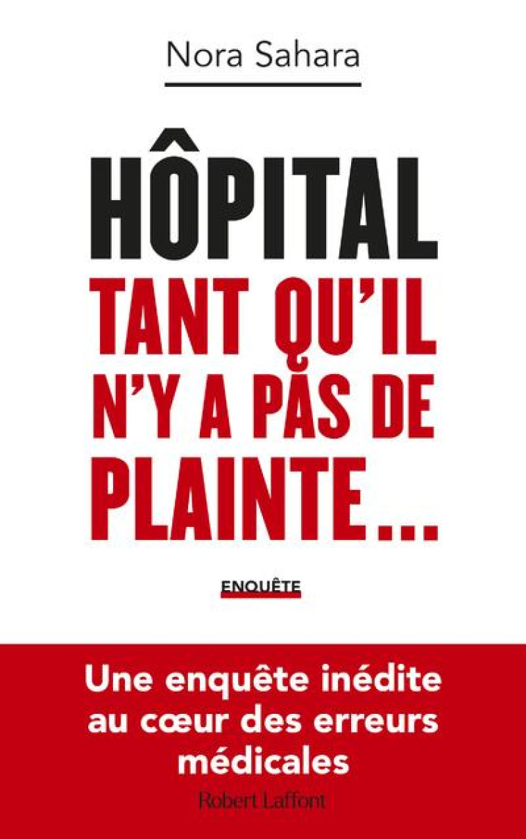 HOPITAL : TANT QU'IL N'Y A PAS DE PLAINTE... - UNE ENQUETE INEDITE AU COEUR DES ERREURS MEDICALES - SAHARA NORA - ROBERT LAFFONT