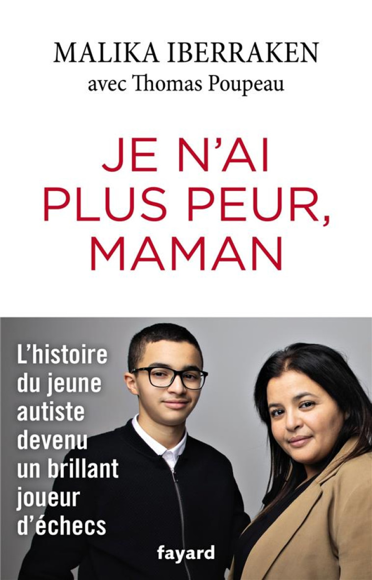 JE N'AI PLUS PEUR, MAMAN - L'HISTOIRE D'UN JEUNE AUTISTE DEVENU UN BRILLANT JOUEUR D'ECHECS - IBERRAKEN MALIKA - FAYARD