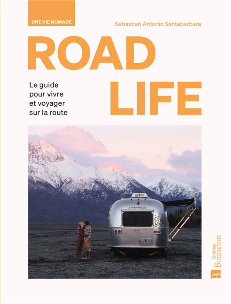 ROAD LIFE - UNE VIE NOMADE - GUIDE POUR VIVRE ET VOYAGER SUR LA ROUTE - S-A. SANTABARBARA - BONNETON