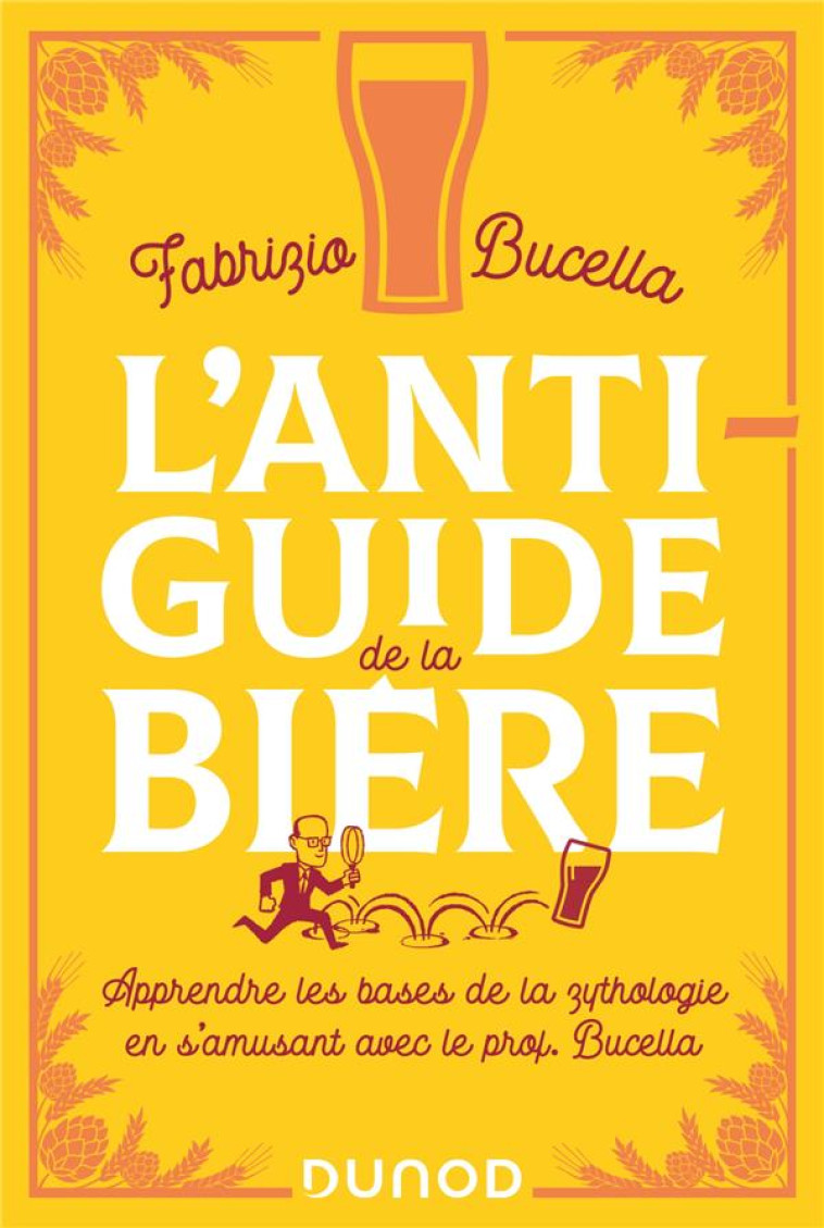 L'ANTI-GUIDE DE LA BIERE - APPRENDRE LES BASES DE LA ZYTHOLOGIE EN S'AMUSANT AVEC LE PROF. BUCELLA - BUCELLA FABRIZIO - DUNOD