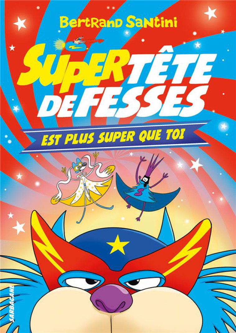 LES AVENTURES DE TETE DE FESSES - T04 - SUPER TETE DE FESSES EST PLUS SUPER QUE TOI - SANTINI BERTRAND - SARBACANE