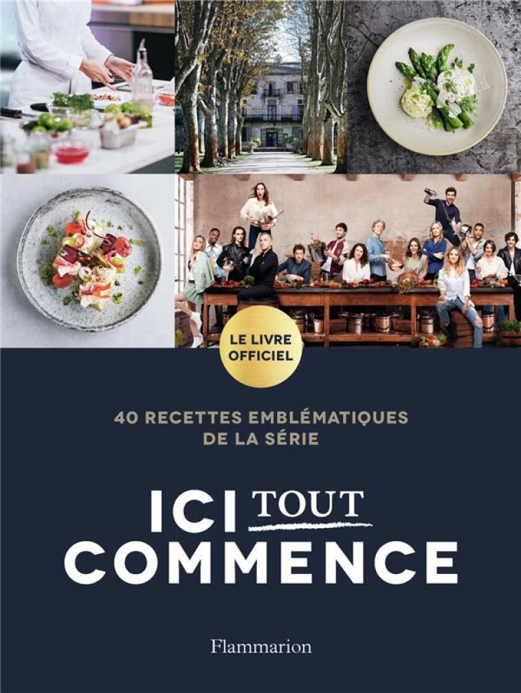 ICI TOUT COMMENCE - LE LIVRE OFFICIEL. 40 RECETTES EMBLEMATIQUES DE LA SERIE - NEWEN PRODUCTION - FLAMMARION