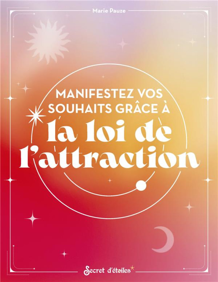 MANIFESTEZ VOS SOUHAITS GRACE A LA LOI DE L'ATTRACTION - PAUZE MARIE - SERPENT ETOILES