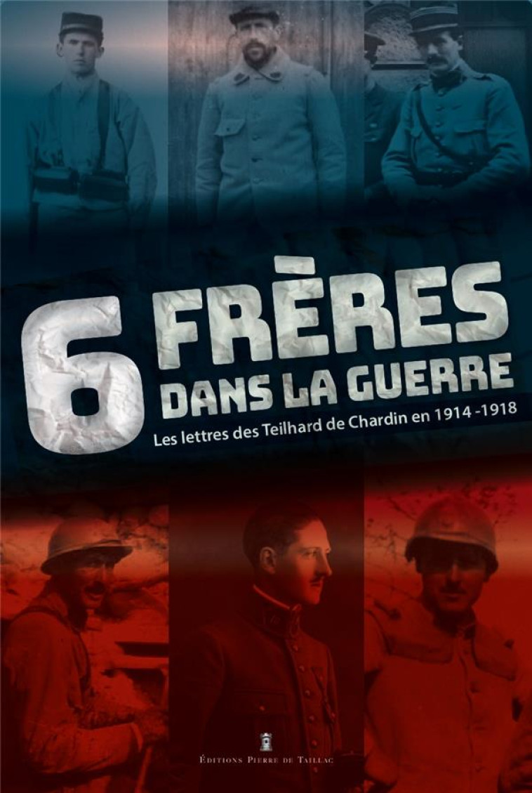 6 FRERES DANS LA GRANDE GUERRE - LES LETTRES DES TEILHARD DE CHARDIN EN 1914-1918 - DU PASSAGE EMMANUEL - DE TAILLAC