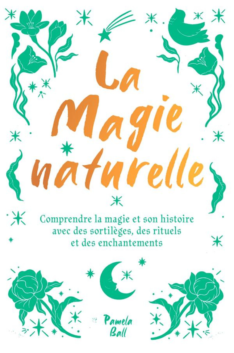 LA MAGIE NATURELLE - COMPRENDRE LA MAGIE ET SON HISTOIRE AVEC DES SORTILEGES, DES RITUELS ET DES ENC - J. BALL PAMELA - HACHETTE