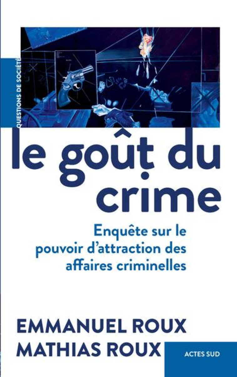 LE GOUT DU CRIME - ENQUETE SUR LE POUVOIR D'ATTRACTION DES AFFAIRES CRIMINELLES - ROUX - ACTES SUD