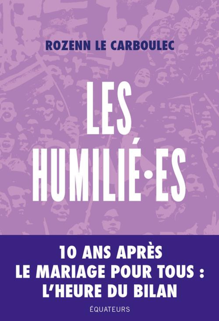 LES HUMILIEES - 10 ANS APRES LE MARIAGE POUR TOUS, L'HEURE DU BILAN - LE CARBOULEC ROZENN - DES EQUATEURS