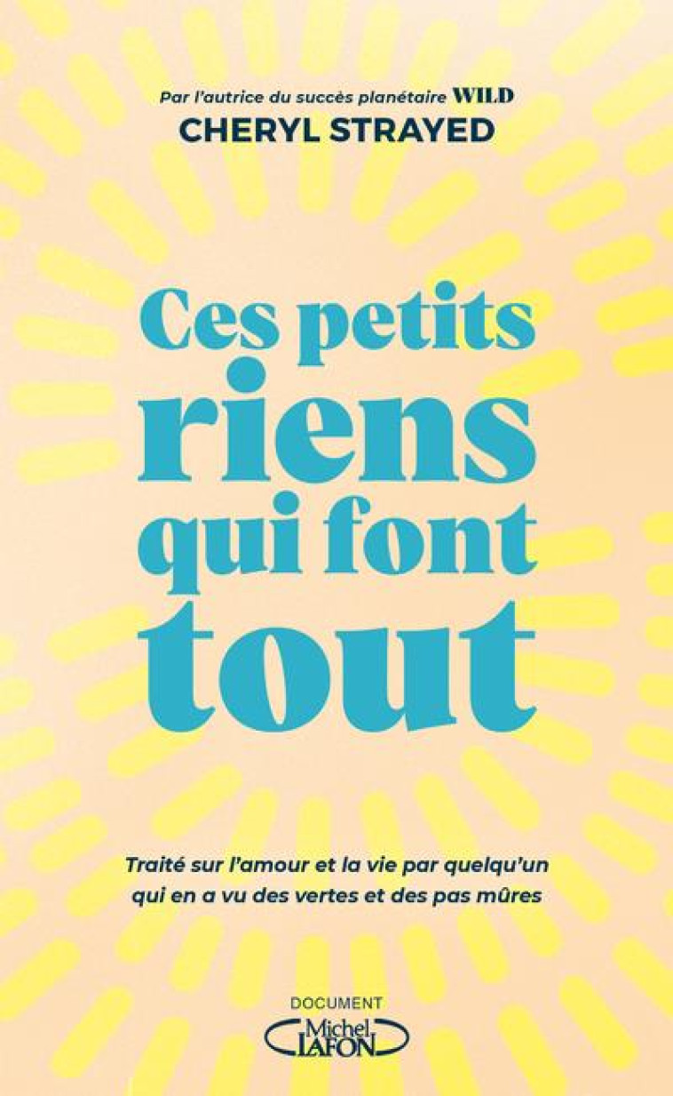 CES PETITS RIENS QUI FONT TOUT - TRAITE SUR L'AMOUR ET LA VIE PAR QUELQU'UN QUI EN A VU DES VERTES E - STRAYED/ALMOND - MICHEL LAFON