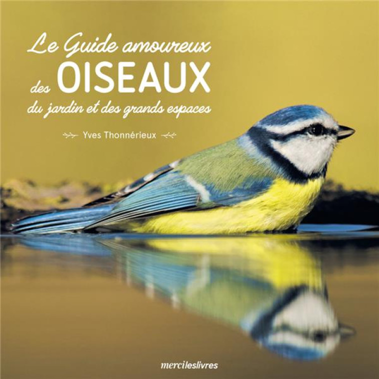 LE GUIDE AMOUREUX DES OISEAUX DU JARDIN ET DES GRANDS ESPACES - THONNERIEUX YVES - MERCILESLIVRES