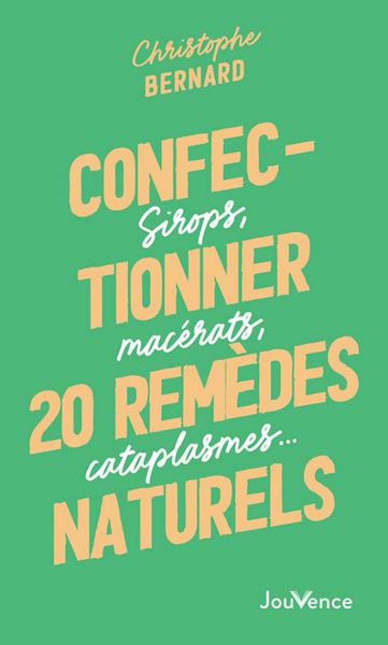 CONFECTIONNER 20 REMEDES NATURELS - SIROPS, MACERATS, CATAPLASMES - BERNARD CHRISTOPHE - JOUVENCE