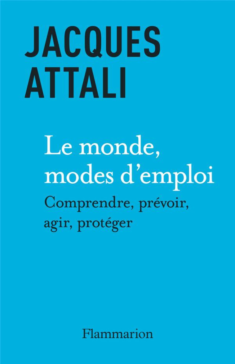 LE MONDE, MODES D'EMPLOI - COMPRENDRE, PREVOIR, AGIR, PROTEGER - ATTALI JACQUES - FLAMMARION