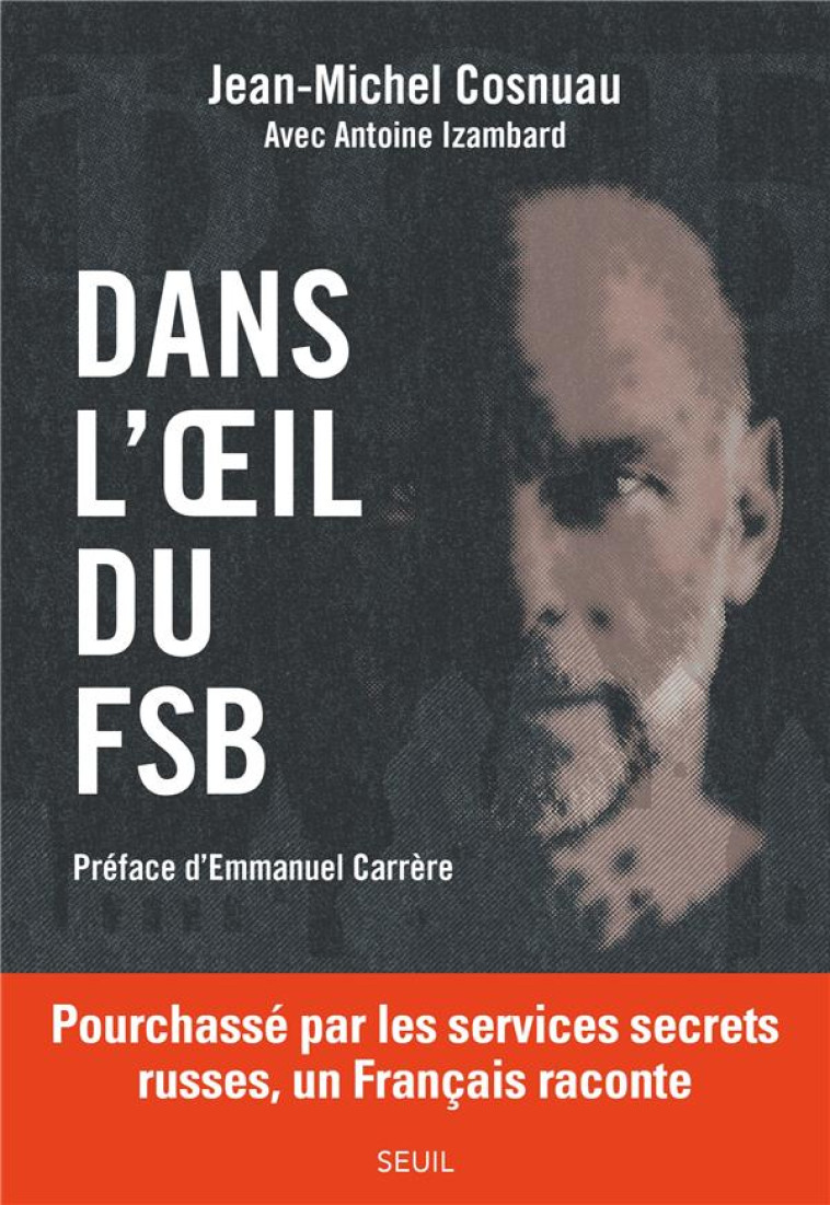 DANS L'OEIL DU FSB. POURCHASSE PAR LES SERVICES SECRETS RUSSES, UN FRANCAIS RACONTE (PREFACE D'EMMAN - COSNUAU/IZAMBARD - SEUIL