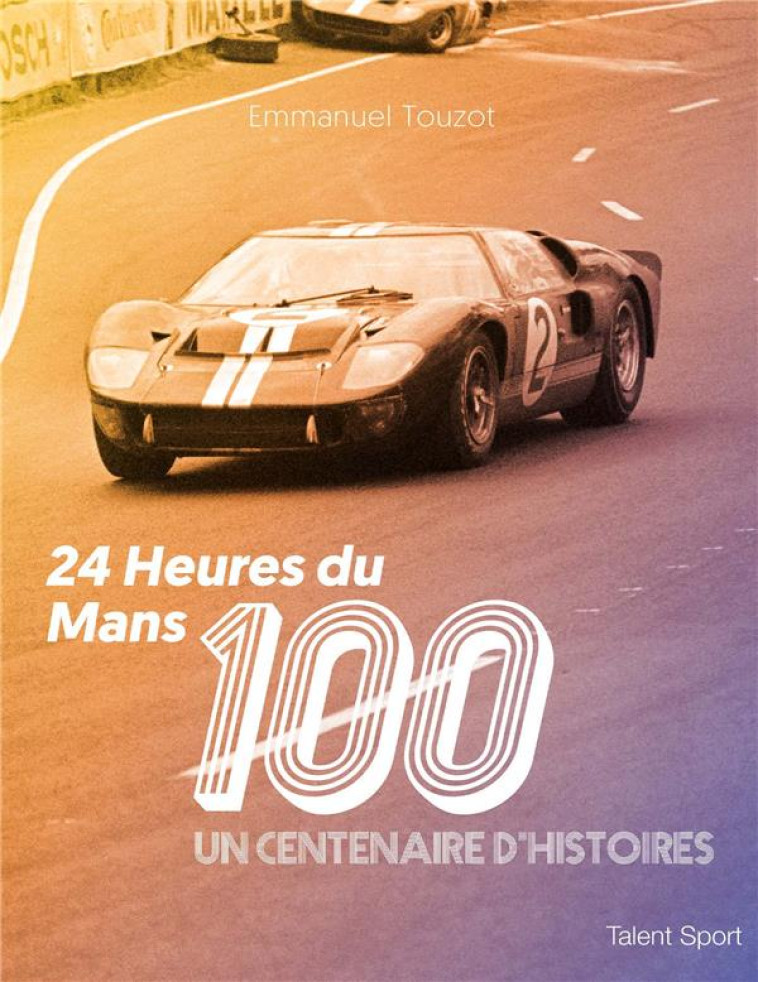 24 HEURES DU MANS 100 - UN CENTENAIRE D'HISTOIRES - EMMANUEL TOUZOT - TALENT SPORT