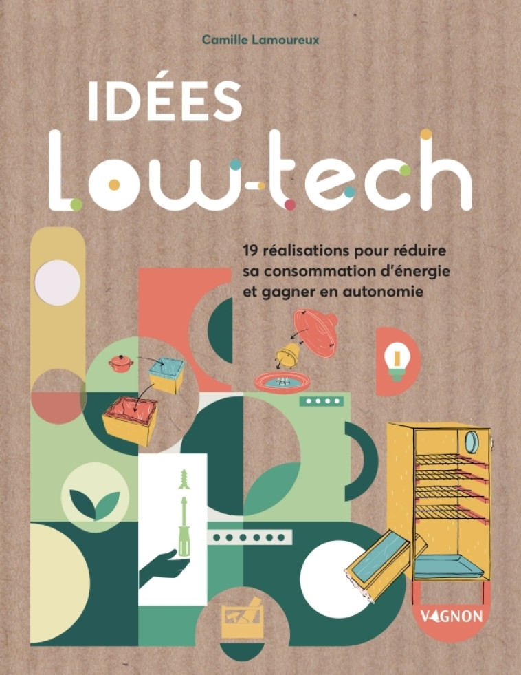 IDEES LOW-TECH : 19 REALISATIONS FACILES POUR ECONOMISER L'ENERGIE ET GAGNER EN AUTONOMIE - Camille Lamoureux - VAGNON