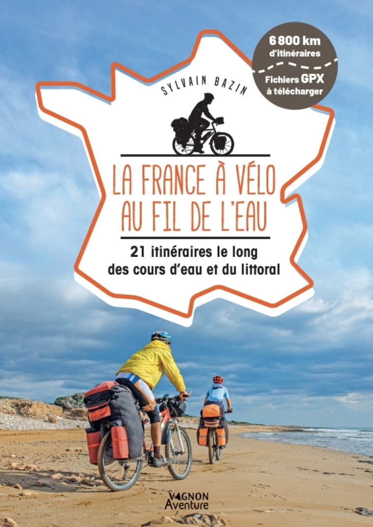 LA FRANCE A VELO AU FIL DE L'EAU - 21 ITINERAIRES LE LONG DU LITTORAL, DES FLEUVES ET DES CANAUX - Sylvain Bazin - VAGNON