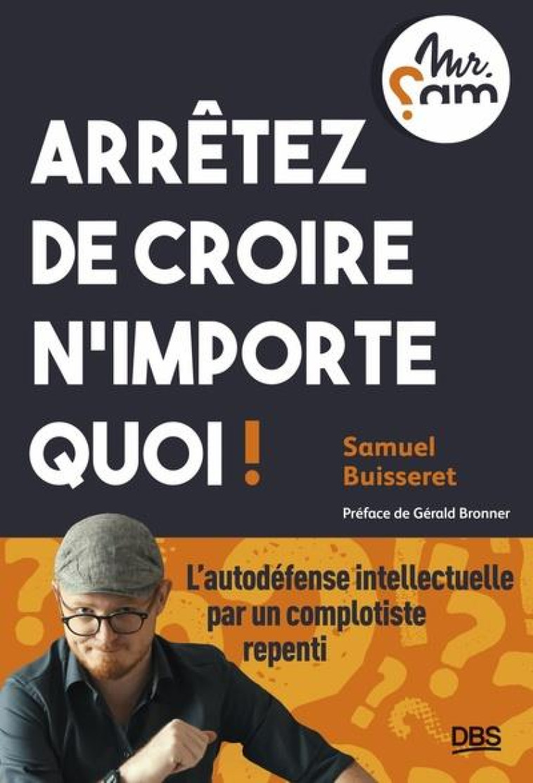 ARRETEZ DE CROIRE N IMPORTE QUOI ! - L AUTODEFENSE INTELLECTUELLE PAR UN COMPLOTISTE REPENTI - BUISSERET SAMUEL - DE BOECK SUP