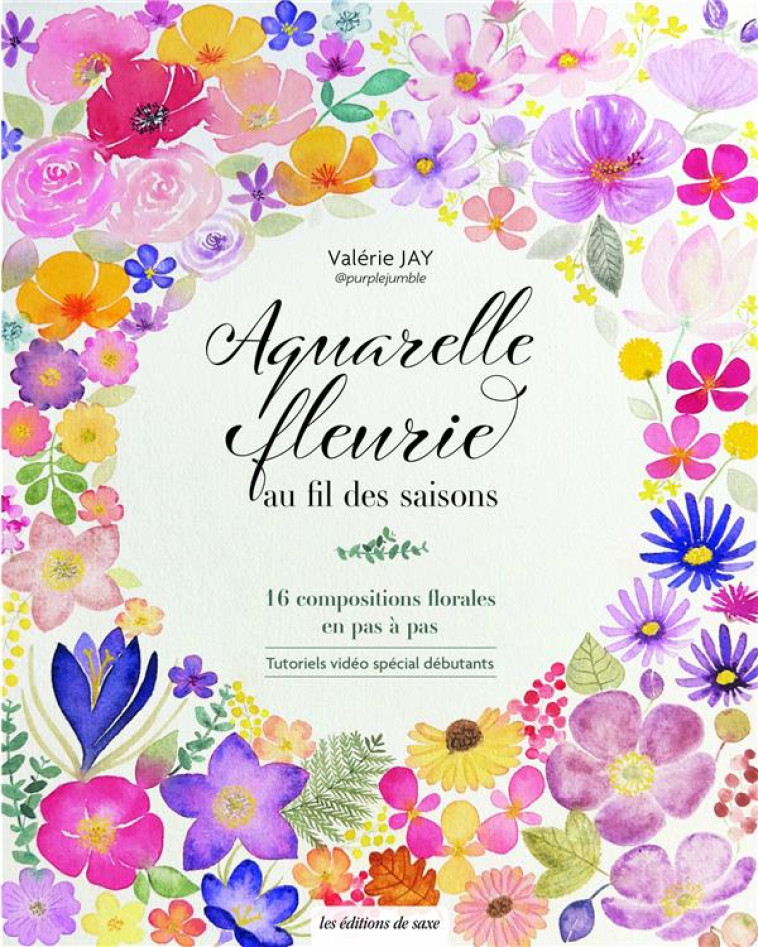 AQUARELLE FLEURIE AU FIL DES SAISONS - 16 COMPOSITIONS FLORALES EN PAS A PAS - JAY VALERIE - DE SAXE