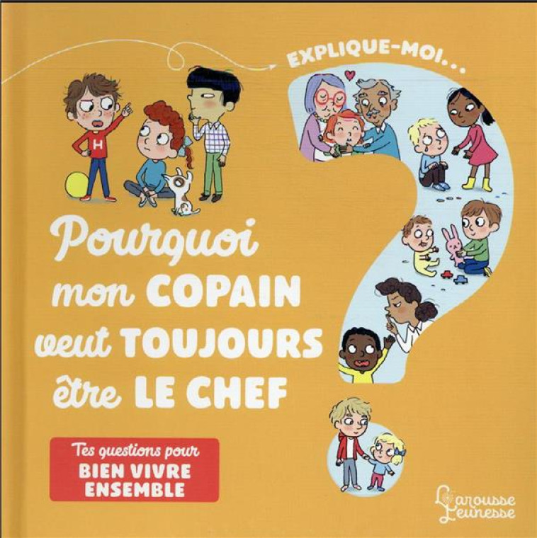 EXPLIQUE-MOI BIEN VIVRE ENSEMBLE - POURQUOI MON COPAIN VEUT TOUJOURS ETRE LE CHEF ? - BESSON AGNES - LAROUSSE