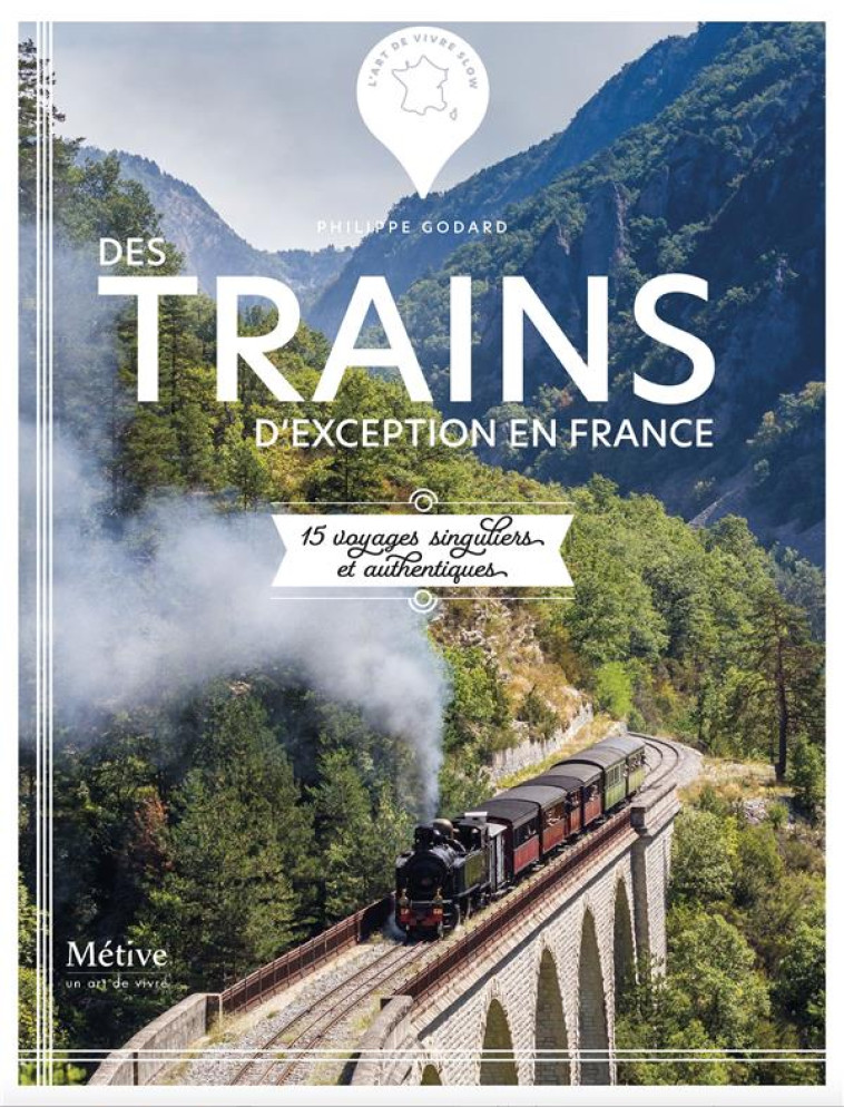 TRAINS D'EXCEPTION EN FRANCE - 15 VOYAGES SINGULIERS ET AUTHENTIQUES - GODARD PHILIPPE - METIVE