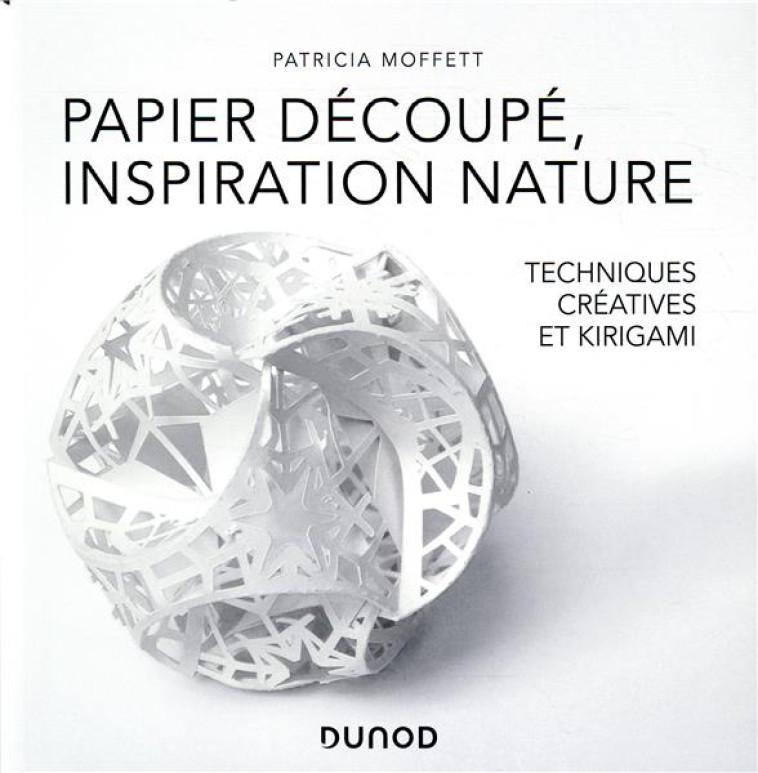 PAPIER DECOUPE, INSPIRATION NATURE - DES TECHNIQUES CREATIVES AU KIRIGAMI - TECHNIQUES CREATIVES ET - MOFFETT PATRICIA - DUNOD