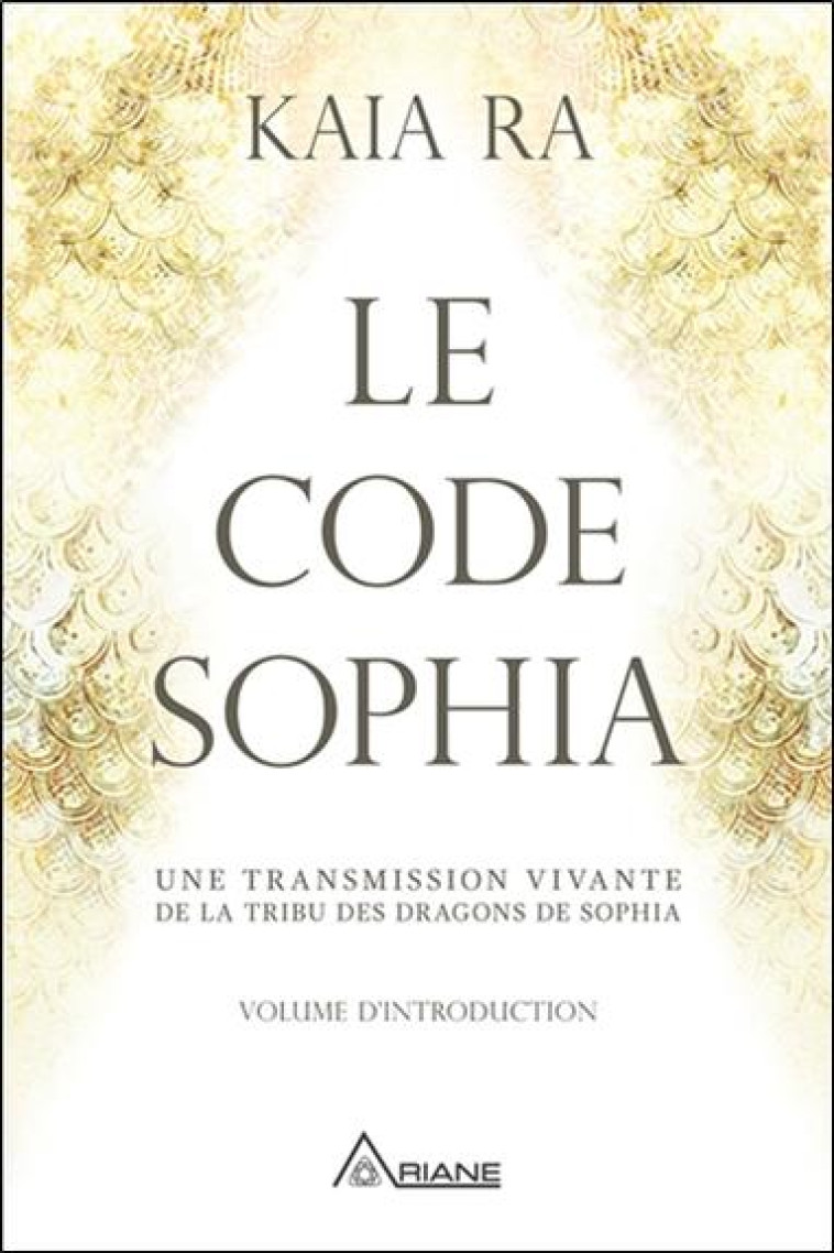 LE CODE SOPHIA - UNE TRANSMISSION VIVANTE DE LA TRIBU DES DRAGONS DE SOPHIA - KAIA RA - ALTERRE