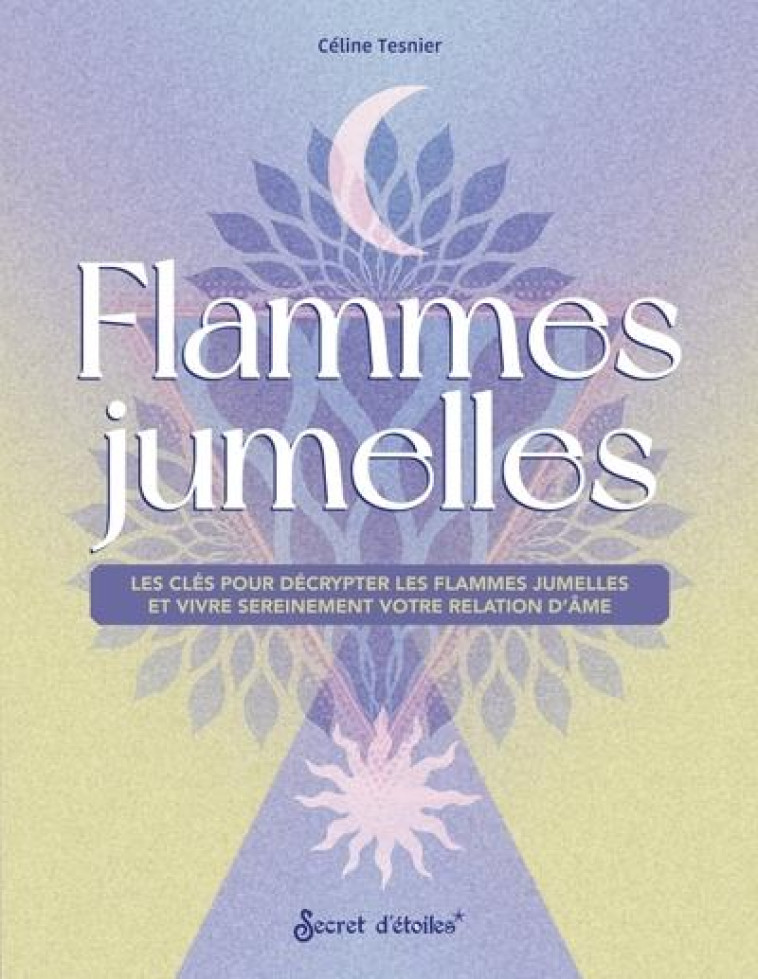 FLAMMES JUMELLES. LES CLES POUR LES DECRYPTER ET VIVRE SEREINEMENT VOTRE RELATION D'AME - TESNIER CELINE - SERPENT ETOILES