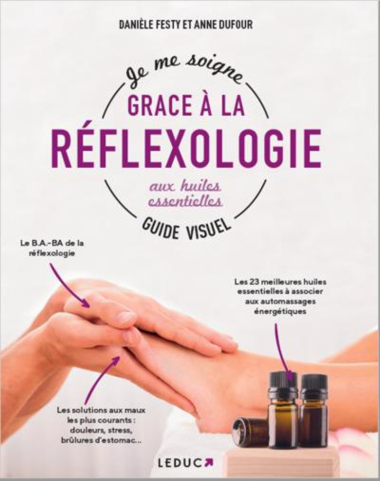 JE ME SOIGNE AVEC LA REFLEXOLOGIE AUX HUILES ESSENTIELLES, GUIDE VISUEL - FESTY/DUFOUR - QUOTIDIEN MALIN