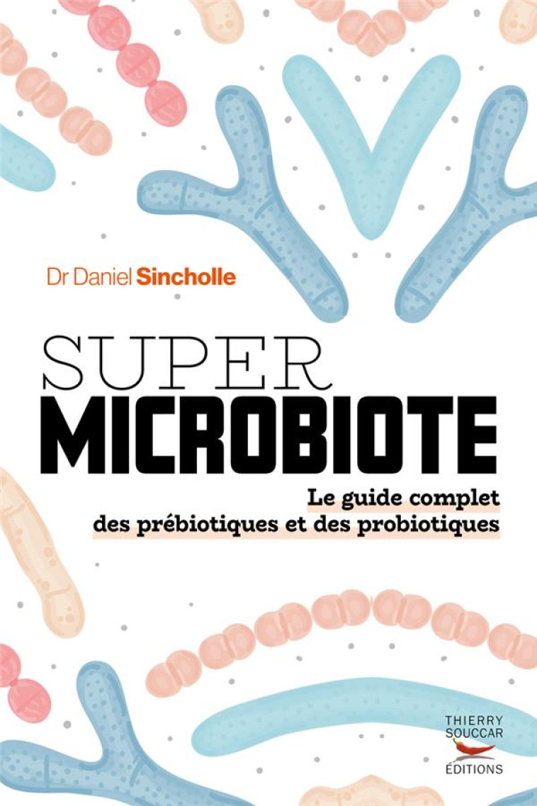 SUPER MICROBIOTE - LE GUIDE COMPLET DES PREBIOTIQUES ET DES PROBIOTIQUES - SINCHOLLE DANIEL - THIERRY SOUCCAR