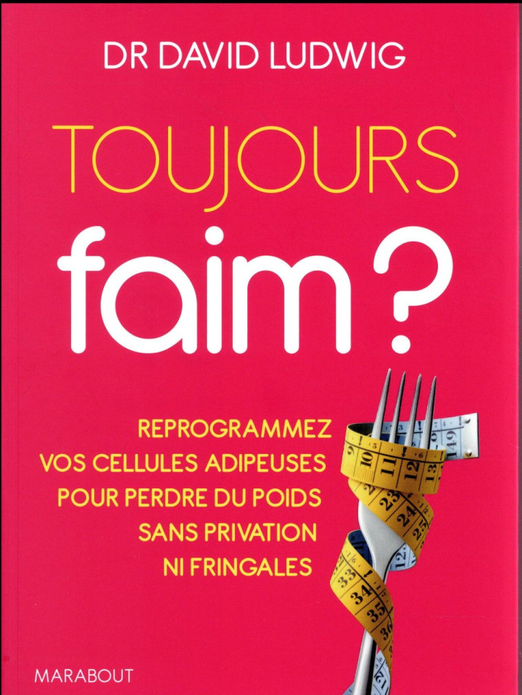 TOUJOURS FAIM ? - EN FINIR AVEC LES FRINGAL ES, BOOSTER VOTRE METABOLISME ET PERDRE DU - LUDWIG DAVID - Marabout