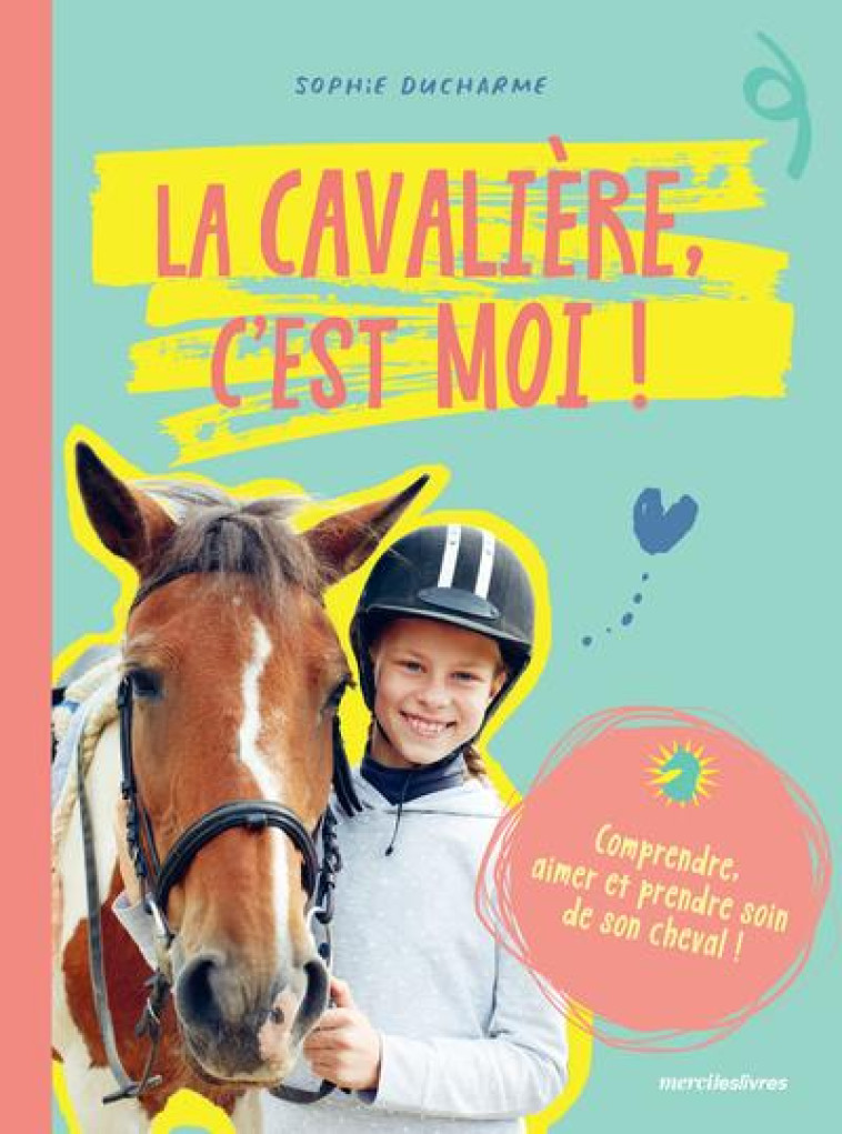 LA CAVALIERE C'EST MOI ! - COMPRENDRE AIMER ET PRENDRE SOIN DE SON CHEVAL - DUCHARME SOPHIE - MERCILESLIVRES