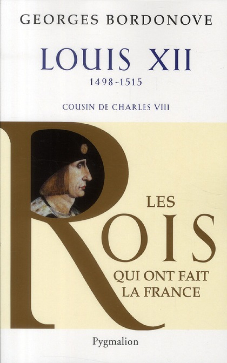 LES ROIS QUI ONT FAIT LA FRANCE - LOUIS XII, 1498-1515 - COUSIN DE CHARLES VIII - BORDONOVE GEORGES - PYGMALION