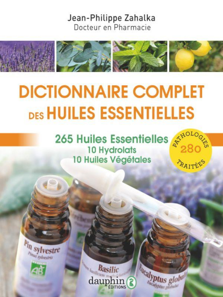 DICTIONNAIRE COMPLET DES HUILES ESSENTIELLES - 265 HUILES ESSENTIELLES,10 HYDROLATS,10 HUILES VEGETA - ZAHALKA J-P. - DAUPHIN