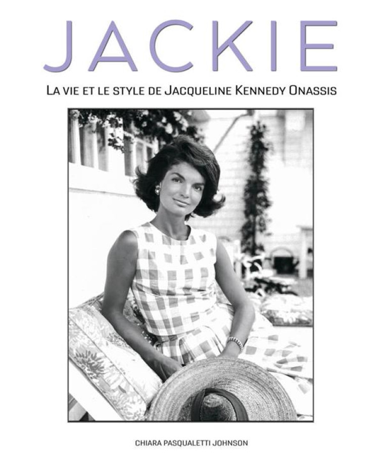 JACKIE - LA VIE ET LE STYLE DE JACQUELINE KENNEDY ONASSIS - PASQUALETTI JOHNSON - NC