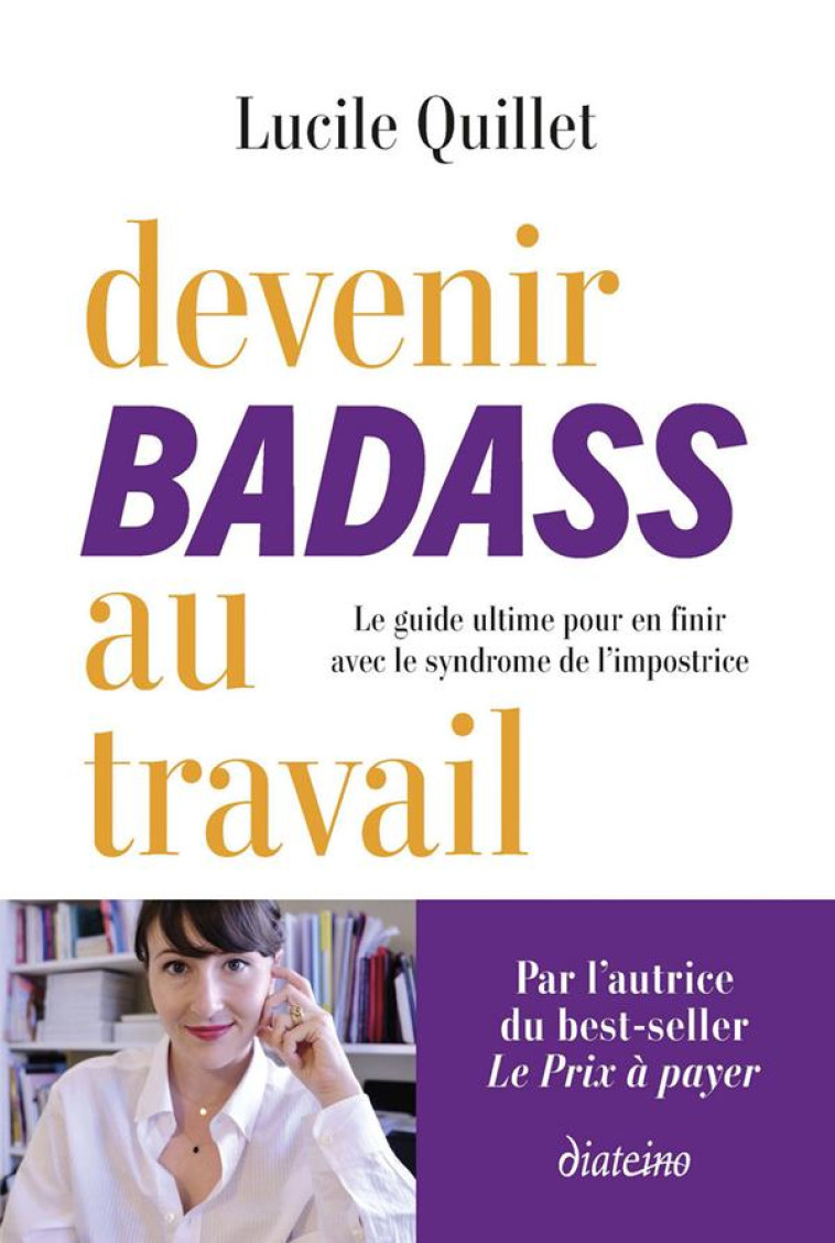 DEVENIR BADASS AU TRAVAIL - LE GUIDE ULTIME POUR EN FINIR AVEC LE SYNDROME DE L'IMPOSTRICE - QUILLET LUCILE - DIATEINO