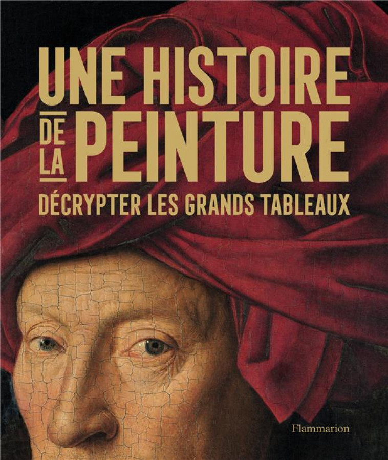 UNE HISTOIRE DE LA PEINTURE - DECRYPTER LES GRANDS TABLEAUX - ILLUSTRATIONS, COULEUR - COLLECTIF - FLAMMARION