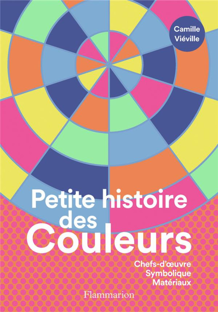 PETITE HISTOIRE DES COULEURS - CHEFS-D'OEUVRE - SYMBOLIQUE - MATERIAUX - VIEVILLE CAMILLE - FLAMMARION