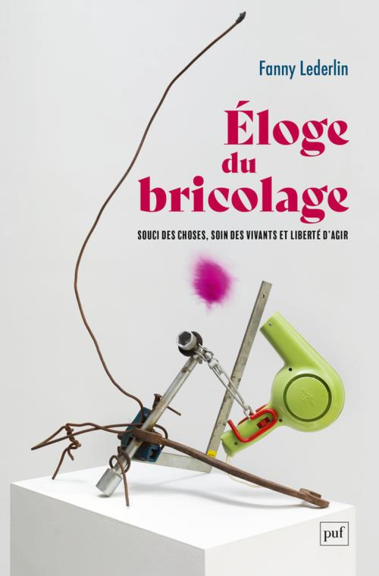 ELOGE DU BRICOLAGE - SOUCI DES CHOSES, SOIN DES VIVANTS ET LIBERTE D'AGIR - LEDERLIN FANNY - PUF