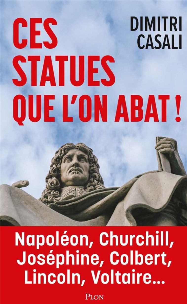 CES STATUES QUE L'ON ABAT ! - NAPOLEON, CHURCHILL, JOSEPHINE, COLBERT, LINCOLN, VOLTAIRE... - CASALI DIMITRI - PLON