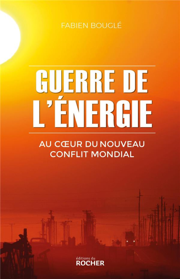 GUERRE DE L'ENERGIE - AU COEUR DU NOUVEAU CONFLIT MONDIAL - BOUGLE FABIEN - DU ROCHER