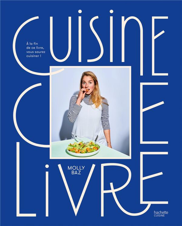 CUISINE CE LIVRE - A LA FIN DE CE LIVRE, VOUS SAUREZ CUISINER ! - BAZ MOLLY - HACHETTE