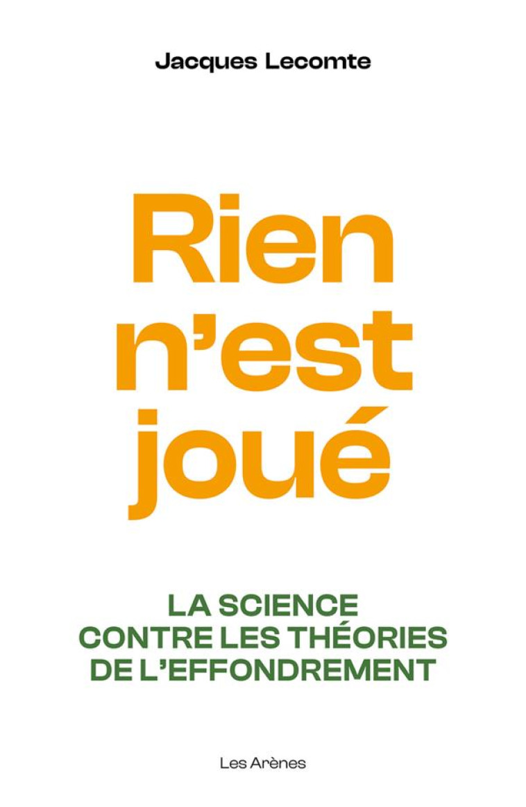 RIEN N'EST JOUE - LA SCIENCE CONTRE LES THEORIES DE L'EFFONDREMENT - LECOMTE JACQUES - ARENES