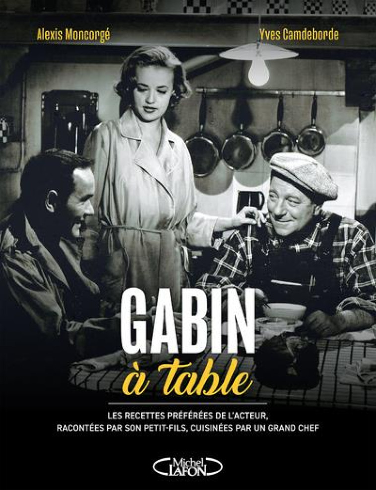 GABIN A TABLE - LES RECETTES PREFEREES DE L'ACTEUR, RACONTEES PAR SON PETIT-FILS, CUISINEES PAR UN G - MONCORGE/CAMDEBORDE - MICHEL LAFON