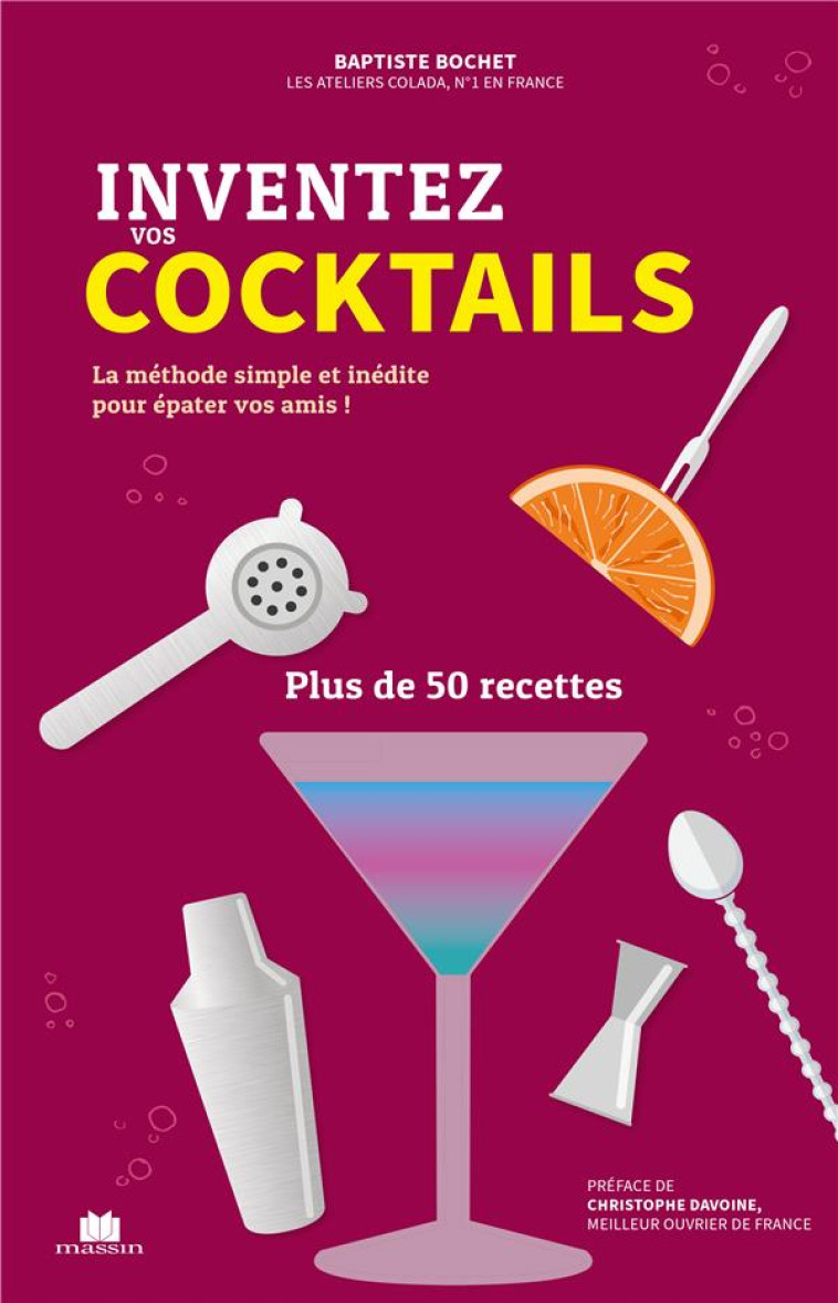 INVENTEZ VOS COCKTAILS - LA METHODE SIMPLE ET INEDITE POUR EPATER VOS AMIS ! PLUS DE 50 RECETTES - BOCHET/DAVOINE - CHARLES MASSIN