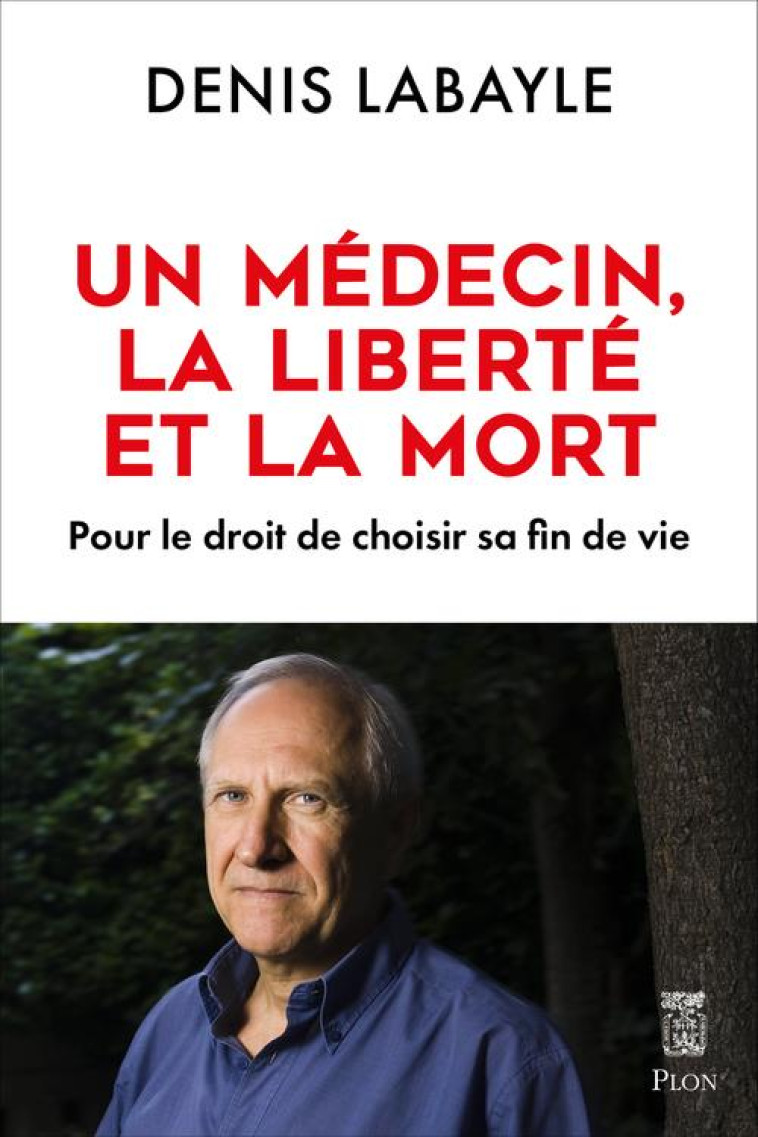 LE MEDECIN, LA LIBERTE ET LA MORT - POUR LE DROIT DE CHOISIR SA FIN DE VIE - LABAYLE DENIS - PLON