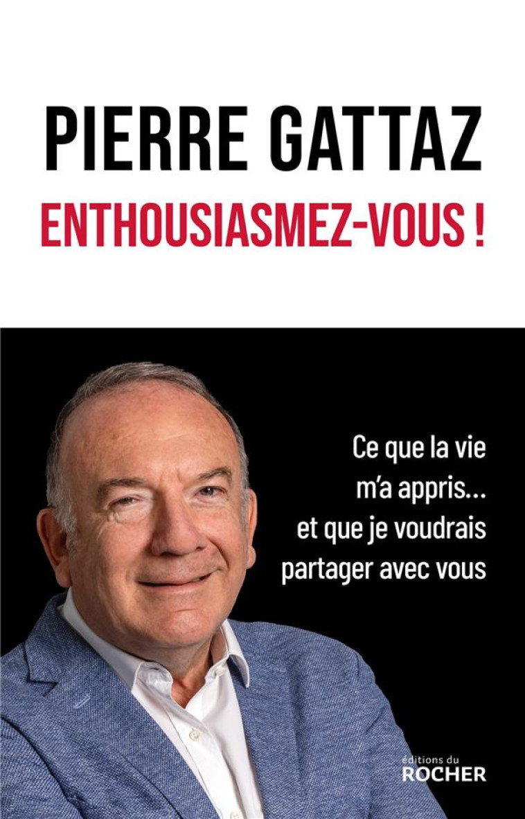 ENTHOUSIASMEZ-VOUS ! - CE QUE LA VIE M'A APPRIS... ET QUE JE VOUDRAIS PARTAGER AVEC VOUS - GATTAZ PIERRE - DU ROCHER