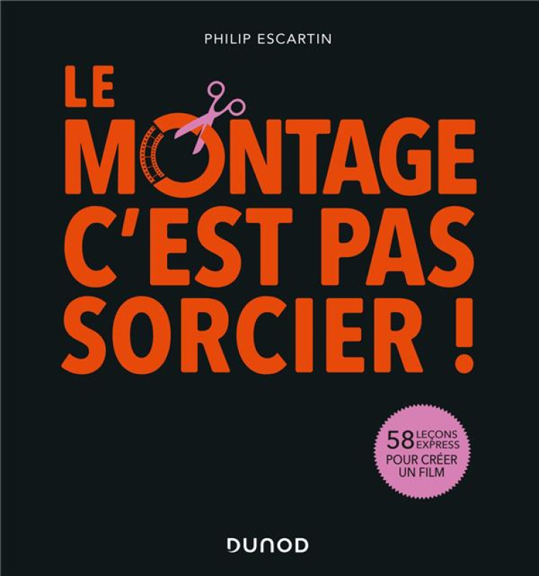 LE MONTAGE, C'EST PAS SORCIER! - 58 LECONS EXPRESS POUR CREER UN FILM - ESCARTIN PHILIP - DUNOD