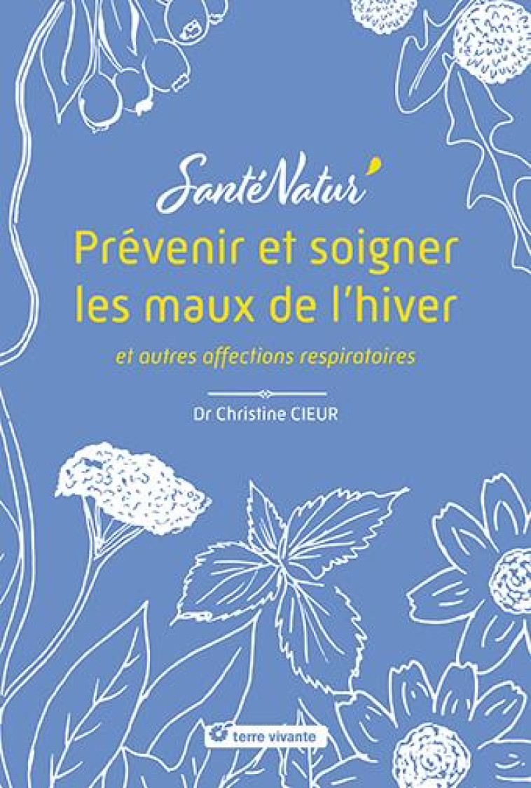 PREVENIR ET SOIGNER LES MAUX DE L HIVER ET AUTRES AFFECTIONS RESPIRATOIRES - CIEUR CHRISTINE - TERRE VIVANTE