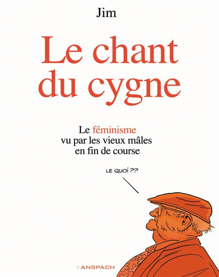 LE CHANT DU CYGNE T01 - LE FEMINISME VU PAR LES VIEUX MALES EN FIN DE COURSE - JIM - ANSPACH