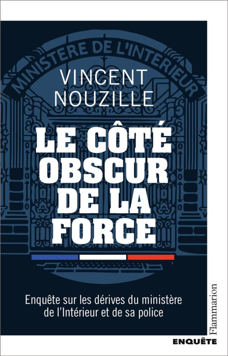 LE COTE OBSCUR DE LA FORCE - ENQUETE SUR LES DERIVES DU MINISTERE DE L'INTERIEUR ET DE SA POLICE - NOUZILLE VINCENT - FLAMMARION