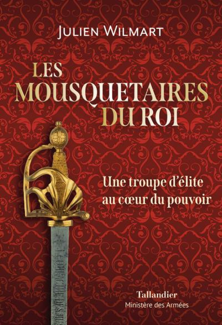 LES MOUSQUETAIRES DU ROI - UNE TROUPE D ELITE AU COEUR DU POUVOIR - WILMART JULIEN - TALLANDIER